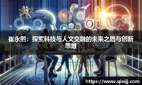崔永熙：探索科技与人文交融的未来之路与创新思维