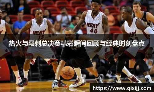 热火与马刺总决赛精彩瞬间回顾与经典时刻盘点