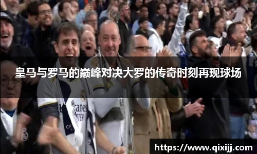 皇马与罗马的巅峰对决大罗的传奇时刻再现球场