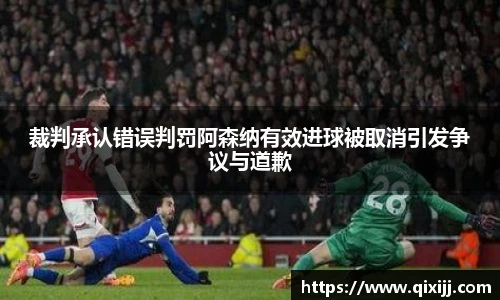 裁判承认错误判罚阿森纳有效进球被取消引发争议与道歉