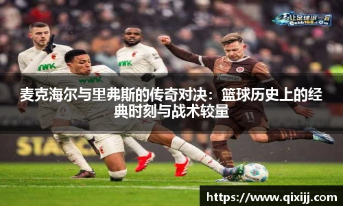 麦克海尔与里弗斯的传奇对决：篮球历史上的经典时刻与战术较量