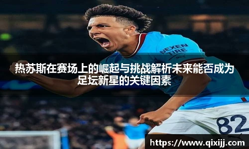 热苏斯在赛场上的崛起与挑战解析未来能否成为足坛新星的关键因素